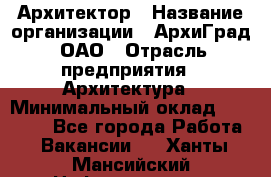 Архитектор › Название организации ­ АрхиГрад, ОАО › Отрасль предприятия ­ Архитектура › Минимальный оклад ­ 45 000 - Все города Работа » Вакансии   . Ханты-Мансийский,Нефтеюганск г.